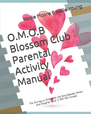 O.M.O.B Blossom Club Parental Activity Manual: The Journey to Strengthen the Bond Between Parent and Daughter Level 3 (9th-12th Grades)