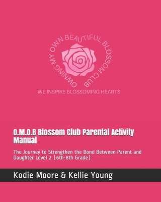 O.M.O.B Blossom Club Parental Activity Manual: The Journey to Strengthen the Bond Between Parent and Daughter Level 2 ( 6th-8th Grade)