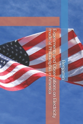 Experiments and Observations on Electricity made at Philadelphia in America