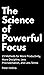 The Science of Powerful Focus: 23 Methods for More Productivity, More Discipline, Less Procrastination, and Less Stress