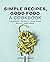 Simple Recipes, Good Food: A Cookbook