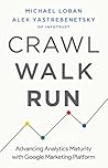 Crawl, Walk, Run: Advancing Analytics Maturity with Google Marketing Platform Crawl, Walk, Run: Advancing Analytics Maturity with Google Marketing Platform
