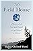 The Field House: A Writer's...