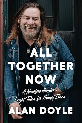 All Together Now A Newfoundlander S Light Tales For Heavy Times By Alan Doyle
