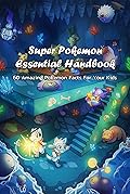 Super Pokemon Essential Handbook : 60 Amazing Pokemon Facts For Your Kids: Many Interesting Facts About Pokemon For Kids