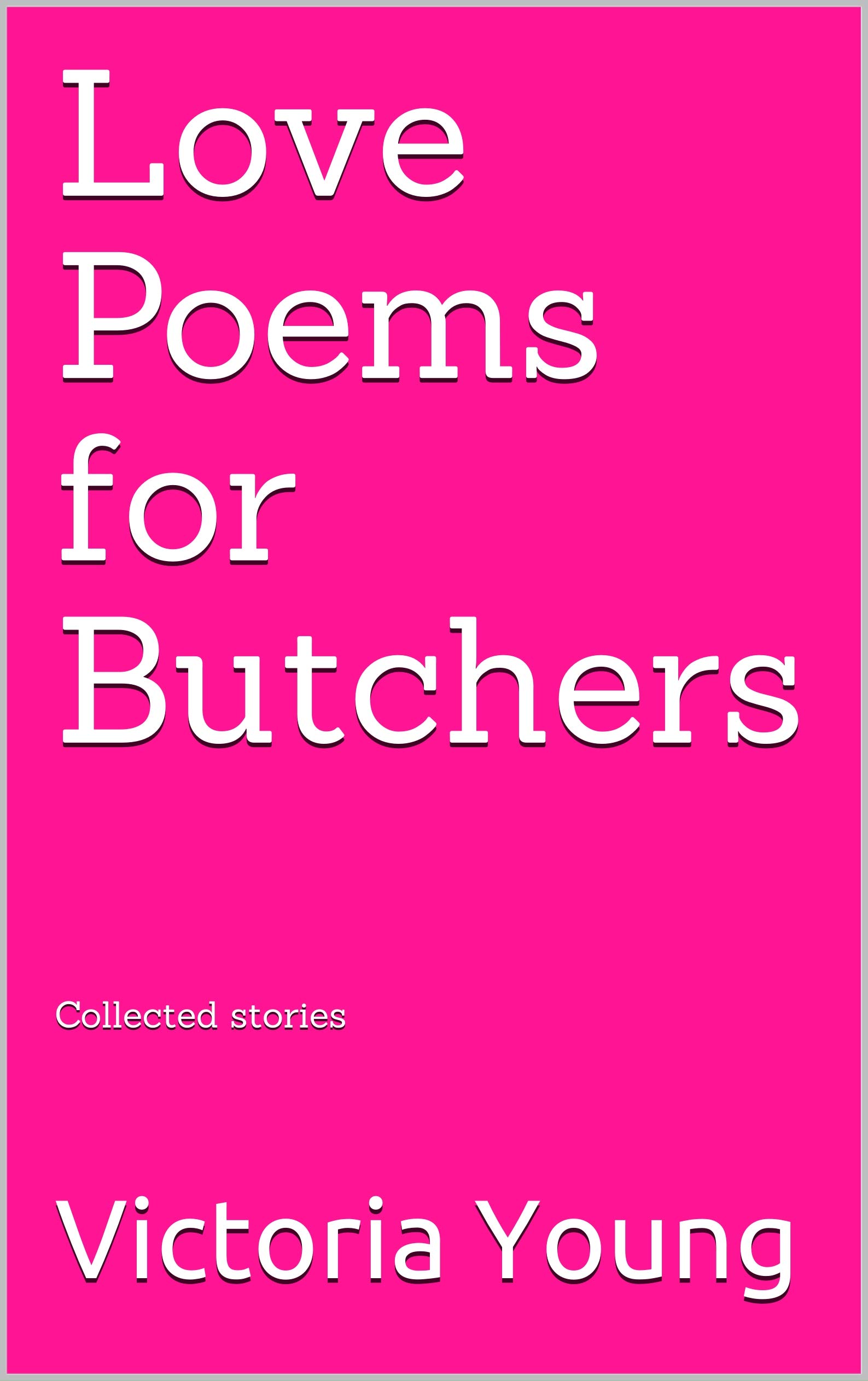 Love Poems for Butchers: Collected stories (Kindle Edition)