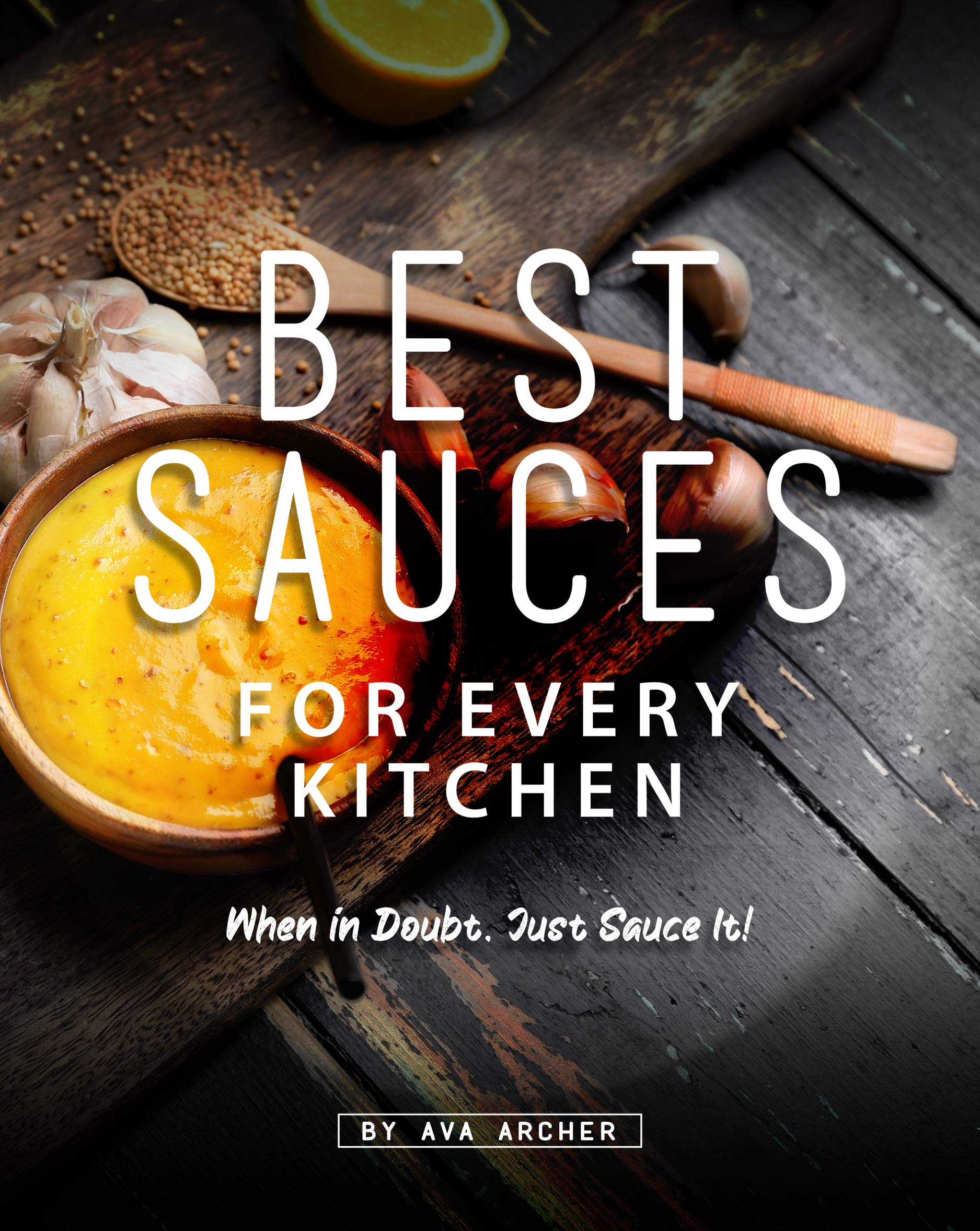Best Sauces for Every Kitchen: When in Doubt, Just Sauce It! (Kindle Edition)