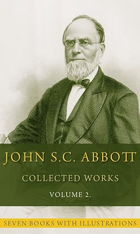 John S.C. Abbott, Collected Works, Vol. 2 (Illustrated): (Seven books with illustrations)
