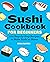 Sushi Cookbook for Beginners: 100 Step-By-Step Recipes to Make Sushi at Home