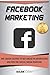 Facebook Marketing: The Crash Course To Get Ahead in Advertising And Win The Social Media Warfare
