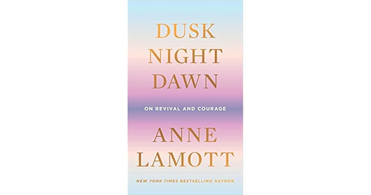 Dusk Night Dawn On Revival And Courage By Anne Lamott