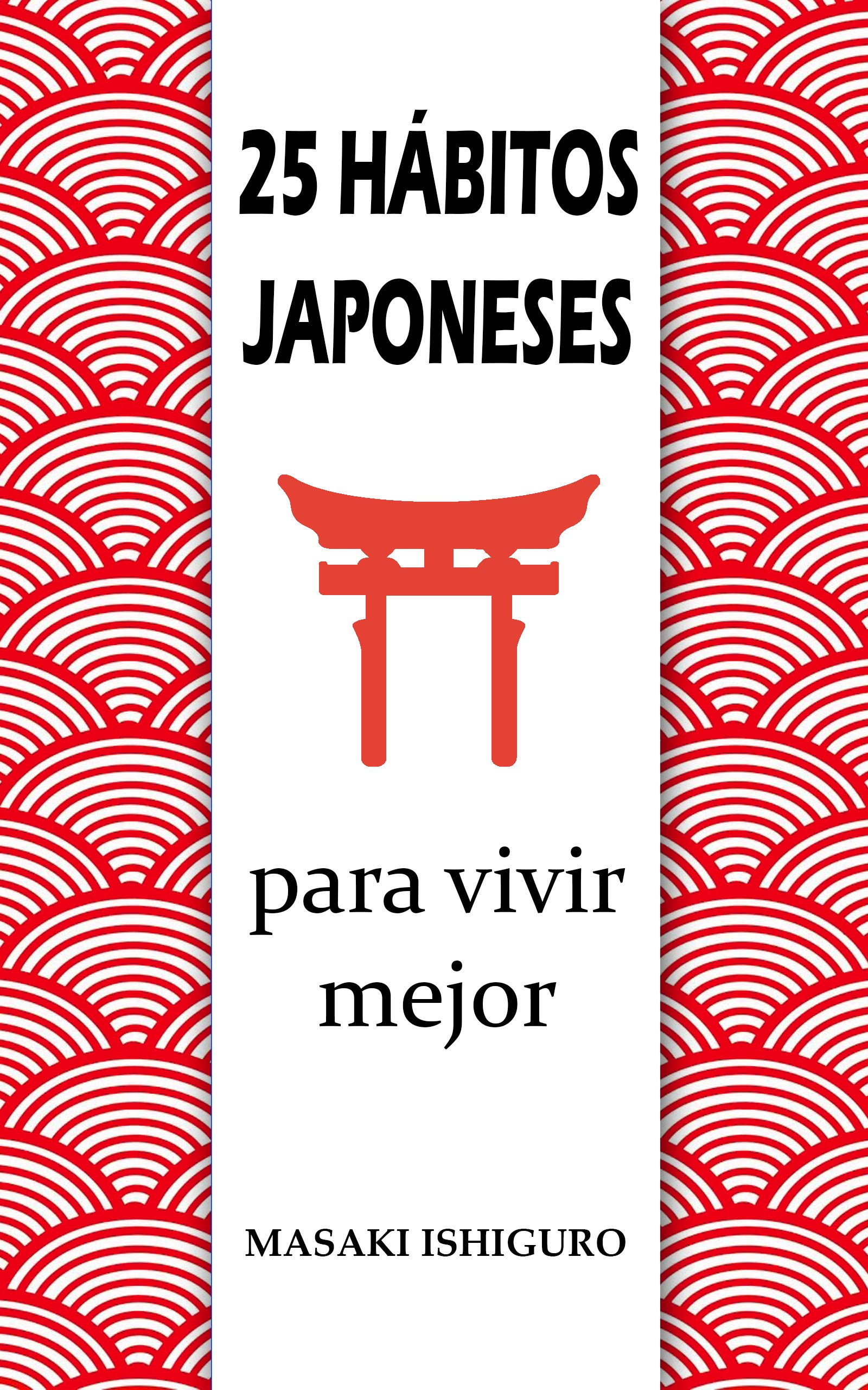 25 HÁBITOS JAPONESES PARA VIVIR MEJOR: DISFRUTA DE LA CULTURA DE JAPÓN PARA CONSEGUIR EL ÉXITO Y EL BIENESTAR CON FILOSOFÍAS COMO EL KAIZEN, EL IKIGAI ... PARA ELIMINAR EL ESTRÉS (Kindle Edition)