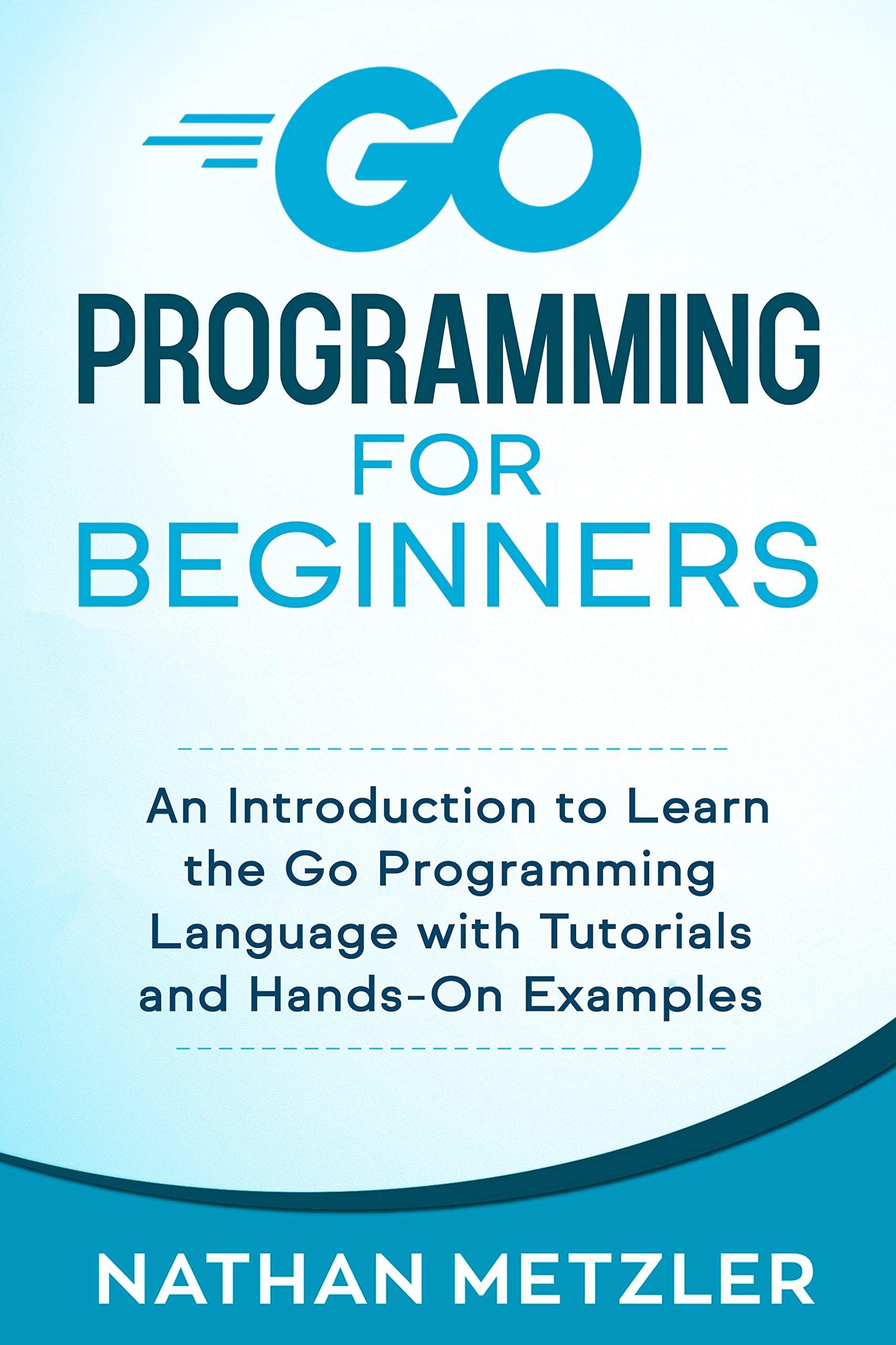 Go Programming for Beginners: An Introduction to Learn the Go Programming Language with Tutorials and Hands-On Examples (Kindle Edition)