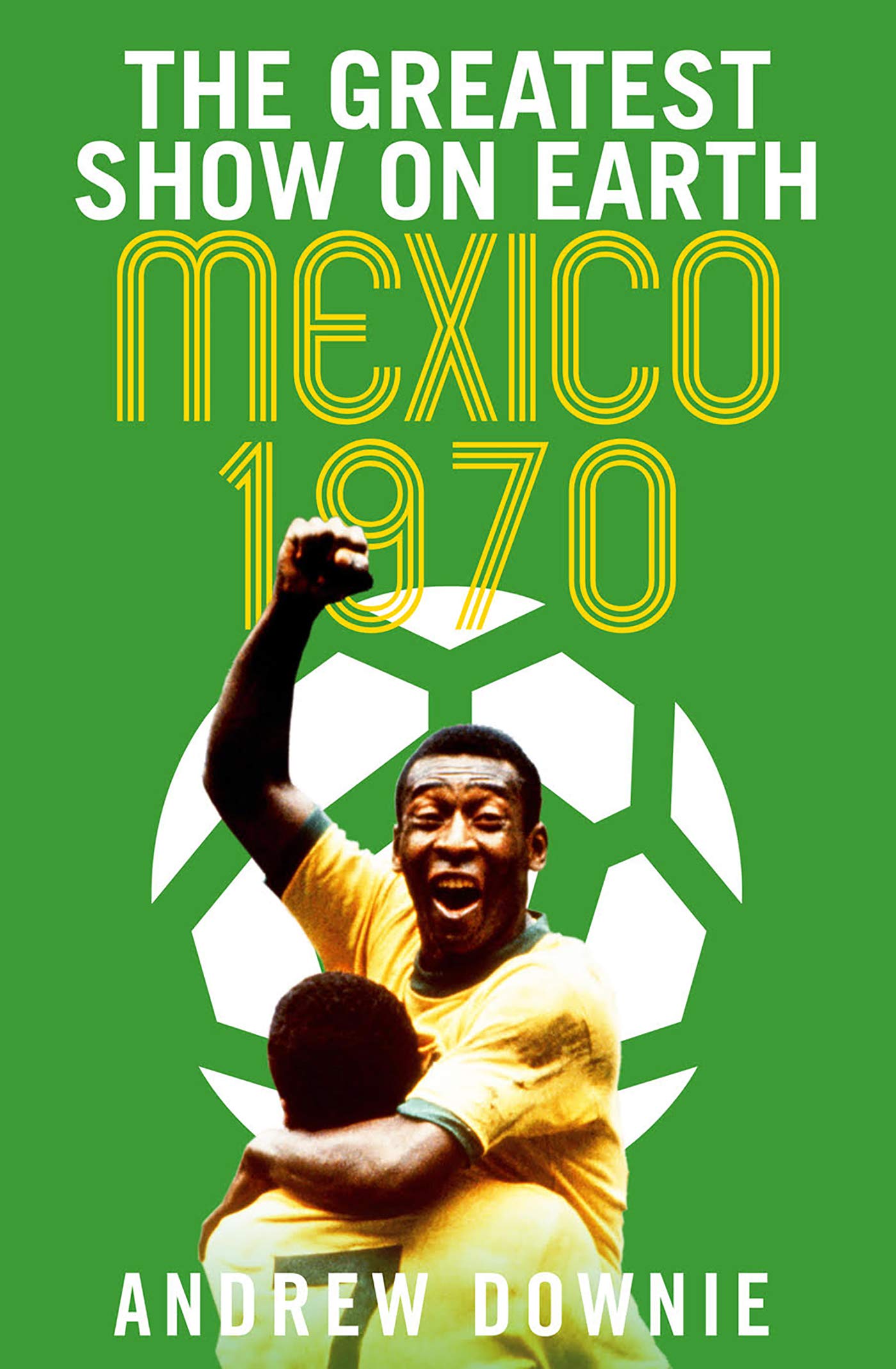 The Greatest Show on Earth: The Inside Story of the Legendary 1970 World Cup (Kindle Edition)
