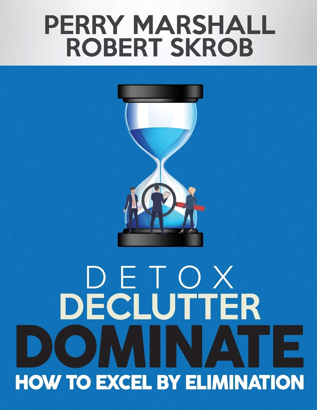 DETOX, DECLUTTER, DOMINATE: HOW TO EXCEL BY ELIMINATION (Paperback)