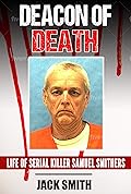 Deacon of Death : Life of Serial Killer Sam Smithers (Serial Killer True Crime Books Book 20)