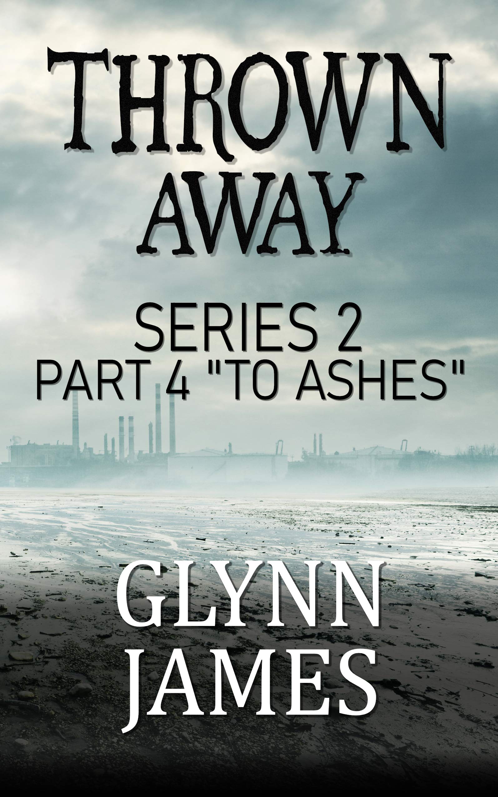 Thrown Away Series 2 - Part 4 "To Ashes" (Kindle Edition)