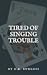 Tired of Singing Trouble
