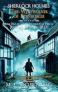 Sherlock Holmes The Werewolves of Edinburgh: Being Book 2 of the Unpublished Case Files of John H. Watson, M.D.