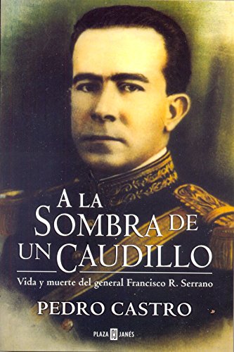 A la Sombra de un Caudillo: Vida y muerte del general Francisco R. Serrano