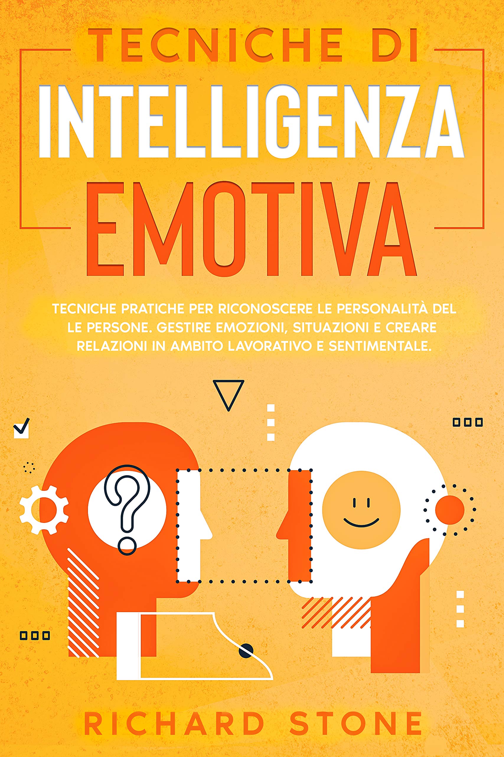 Tecniche Di Intelligenza Emotiva Tecniche Pratiche Per Riconoscere Le Personalità Delle Persone. Gestire Emozioni, Situazioni E Creare Relazioni In Ambito Lavorativo E Sentimentale (Italian Edition)