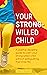 Your Strong-Willed Child: A Positive Discipline Guide to Calm Your Strong-Willed Child Without Extinguishing Their Inner Fire