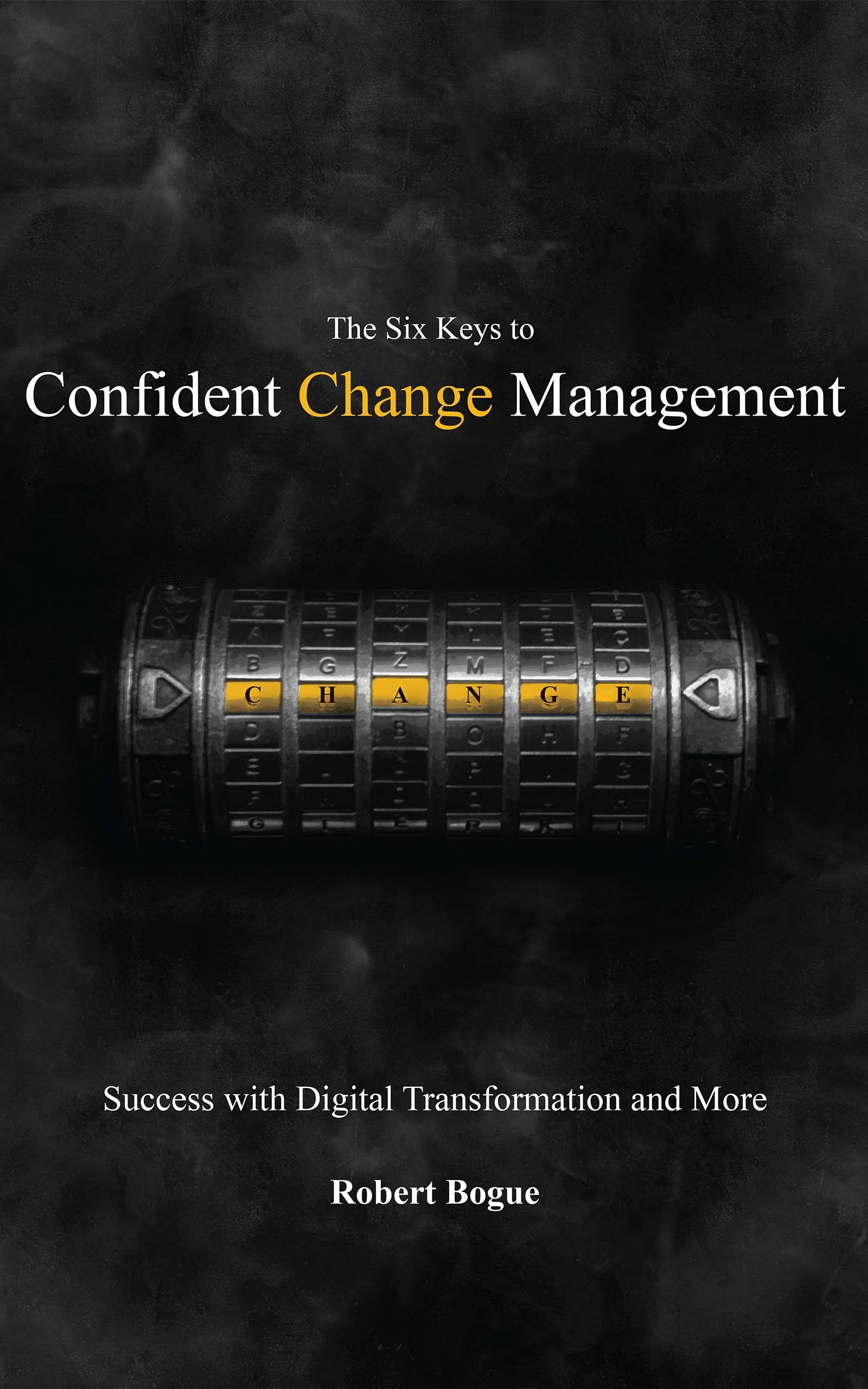 The Six Keys to Confident Change Management: Success with Digital Transformation and More (Kindle Edition)