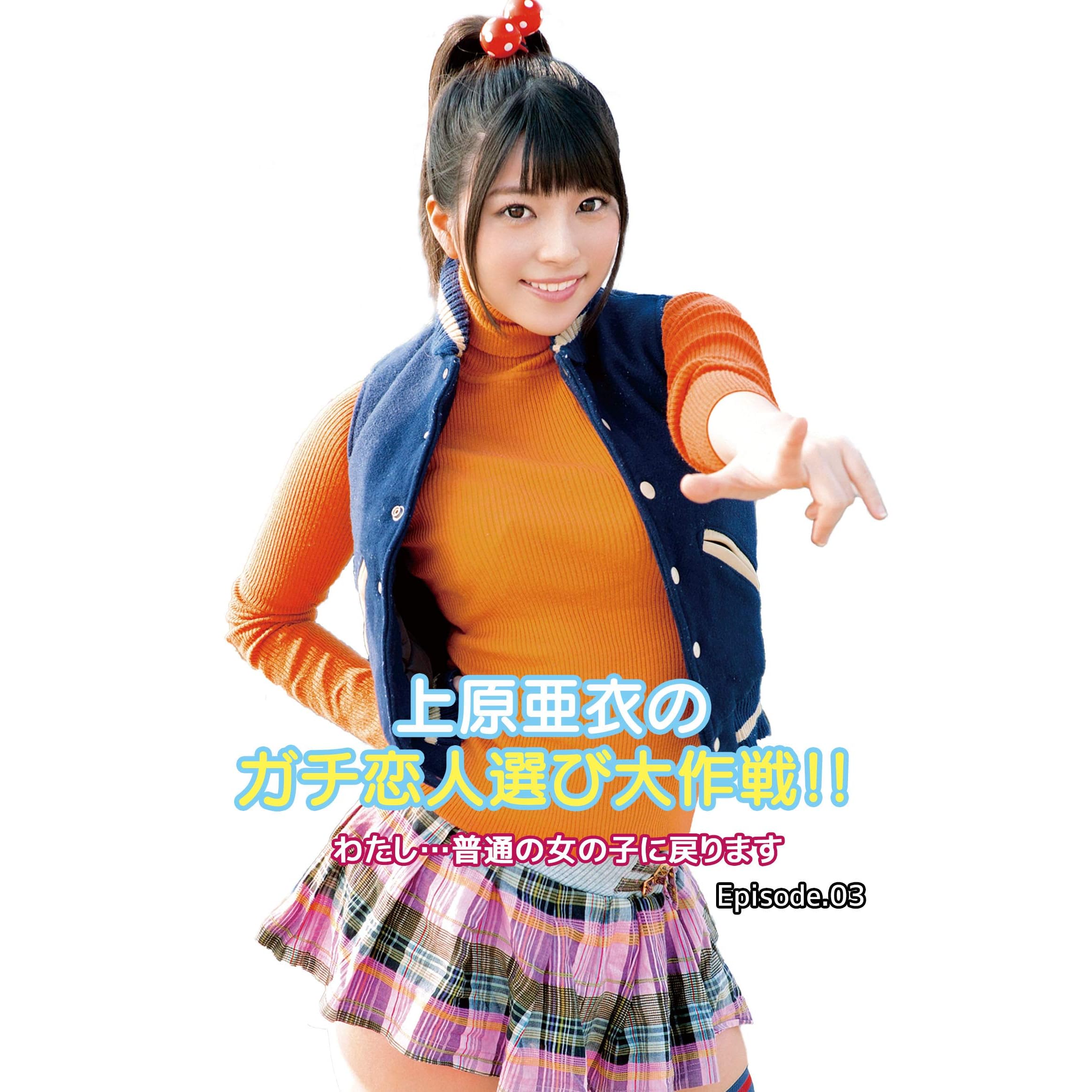 上原亜衣のガチ恋人選び大作戦 わたし 普通の女の子に戻ります Episode 03 By クリスタル映像