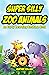 Super Silly Zoo Animals: An...