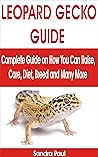 LEOPARD GECKO GUIDE: Complete Guide on How You Can Raise, Care, Diet, Breed and Many More