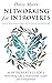 Networking for Introverts: Assert Your Quietly Powerful Advantage to Build Connections and to Never Small Talk Again. An Introvert's Guide to Networking Like a Professional Leader and Entrepreneur