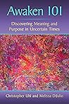 Awaken 101: Discovering Meaning and Purpose in Uncertain Times Awaken 101: Discovering Meaning and Purpose in Uncertain Times