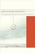 How to Read a Moment: The American Novel and the Crisis of the Present (Volume 38)