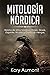 MITOLOGÍA NÓRDICA: Relatos de Mitos Nórdicos, Dioses, Diosas, Gigantes, Rituales y Creencias Vikingas. (Spanish Edition)
