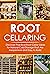 Root Cellaring: Discover Practical Root Cellar Ideas for Natural Cold Storage that Are Inexpensive and Easy to Build