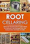 Root Cellaring: Discover Practical Root Cellar Ideas for Natural Cold Storage that Are Inexpensive and Easy to Build