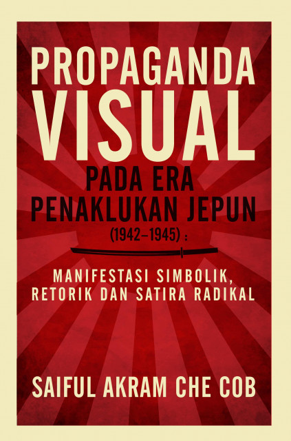 Propaganda Visual Pada Era Penaklukan Jepun (1942-1945): Manifestasi Simbolik, Retorik dan Satira Radikal