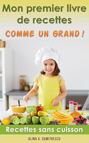 Mon Premier Livre De Recettes Comme Un Grand Recettes Sans Cuisson By Alina A Dumitrescu