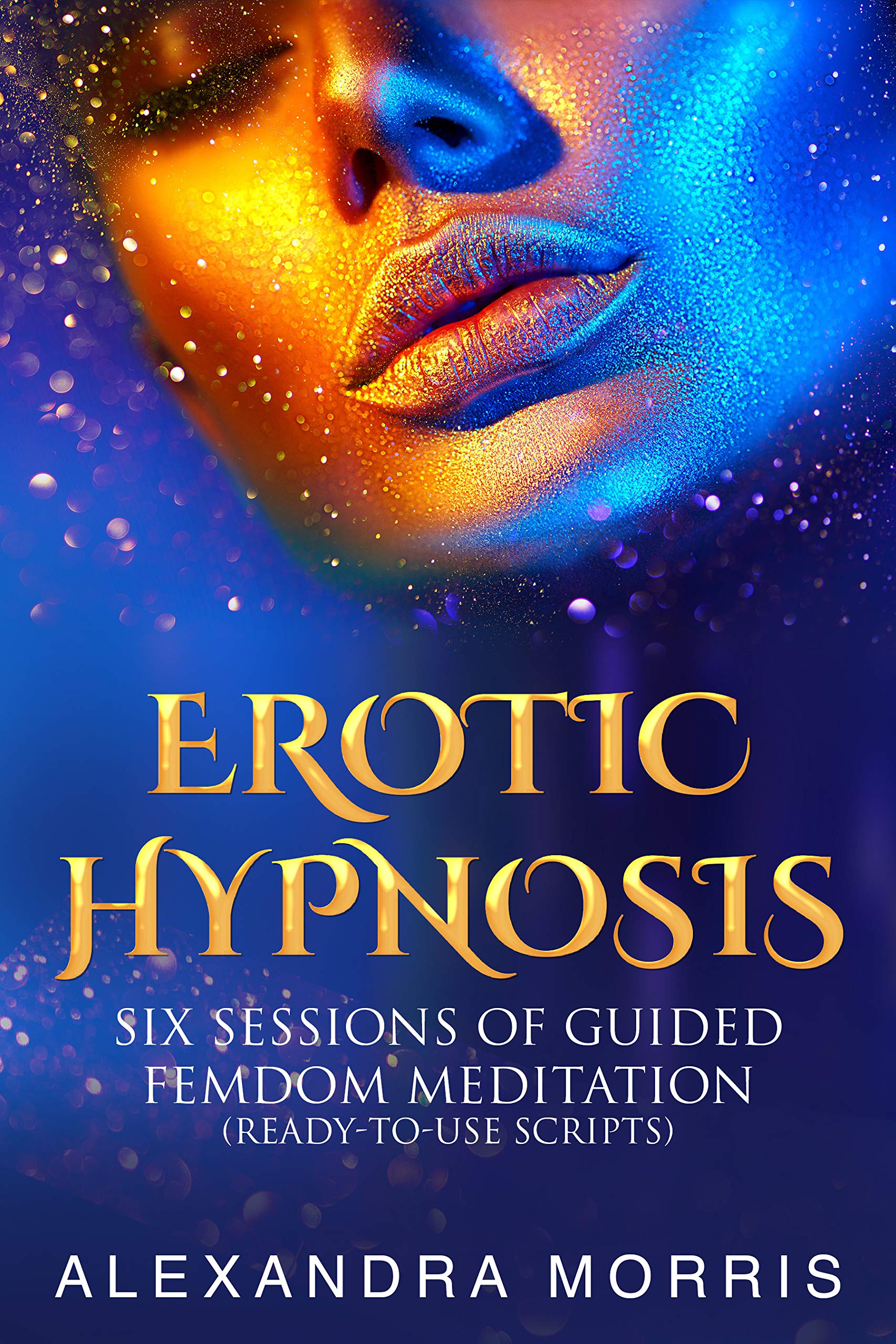 Erotic Hypnosis : Six Sessions of Guided Femdom Meditation (ready-to-use scripts) (Guided Meditations For a Thriving Sex Life Book 2)