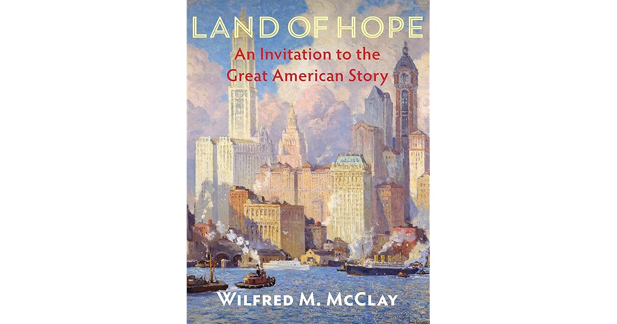 Land of Hope An Invitation to the Great American Story by Wilfred M. McClay