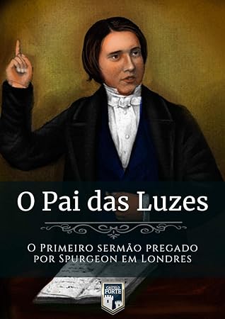 O Pai das Luzes - O Primeiro sermão pregado por Spurgeon em Londres