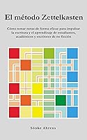 El método Zettelkasten: Cómo tomar notas de forma eficaz para impulsar la escritura y el aprendizaje de estudiantes, académicos y escritores de no ficción