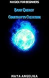 Basic Energy Constructs Creation (Magick for Beginners Book 8)