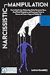 NARCISSISTIC MANIPULATION: How to Identify Toxic Relationships, Defeat Narcissistic Abuse, Avoid Mental Manipulation, and Disarm your Partner to Recover and Create a Happy and Healthy Life NARCISSISTIC MANIPULATION: How to Identify Toxic Relationships, Defeat Narcissistic Abuse, Avoid Mental Manipulation, and Disarm your Partner to Recover and Create a Happy and Healthy Life