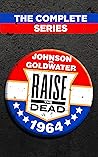 Raise The Dead: Johnson Vs. Goldwater : The Complete Series
