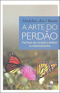 A arte do perdão: pacifique seu coração e melhore os relacionamentos