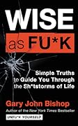 Wise as Fu*k: Simple Truths to Guide You Through the Sh*tstorms of Life (Unfu*k Yourself series)