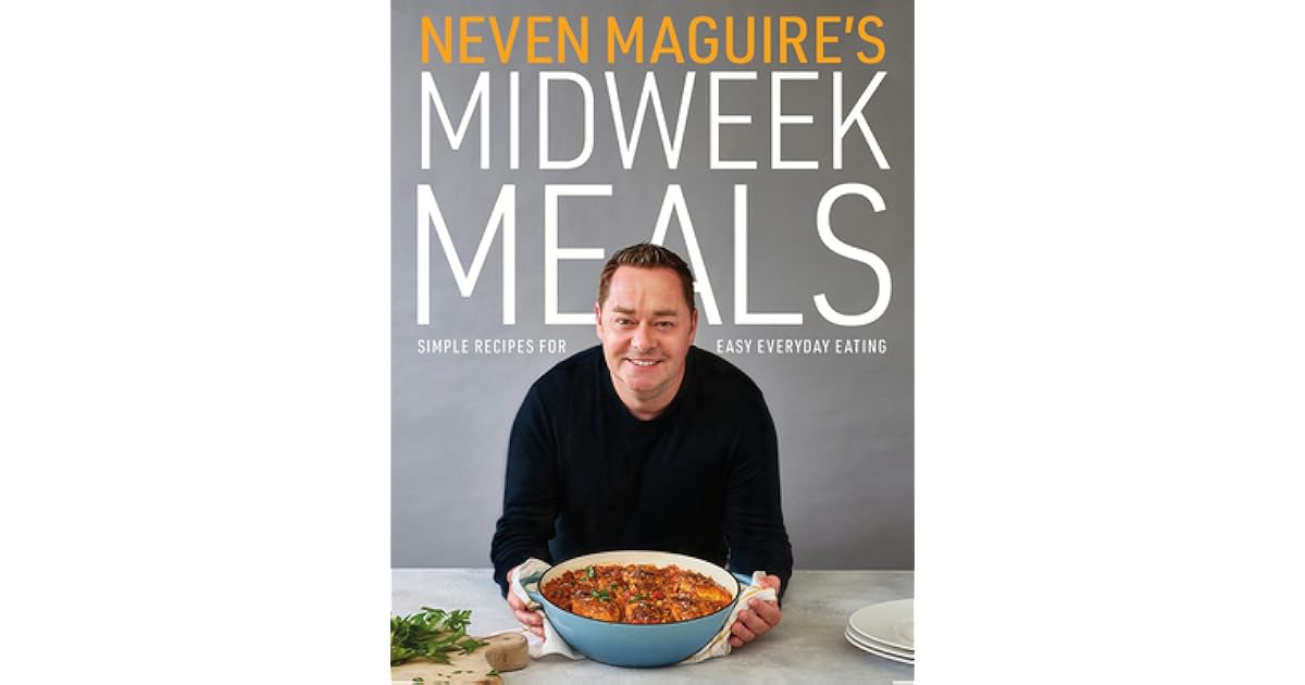 Neven Maguire's Midweek Meals Simple Recipes for Easy Everyday Eating by Neven Maguire