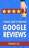 Ultimate Guide To Removing Google Reviews by Frankie Lee