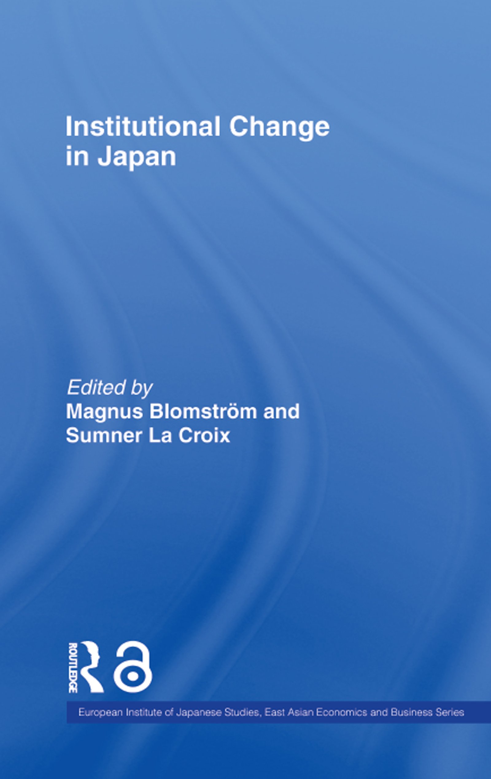 Institutional Change in Japan (European Institute of Japanese Studies East Asian Economics and Business Series Book 8)